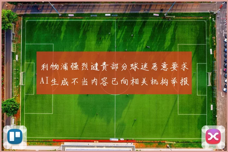 利物浦强烈谴责部分球迷恶意要求AI生成不当内容已向相关机构举报