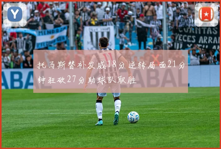 托马斯替补发威18分逆转局面21分钟狂砍27分助球队取胜