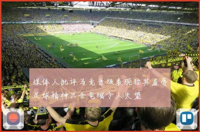 媒体人批评马竞晋级表现称其羞辱足球精神只会龟缩令人失望