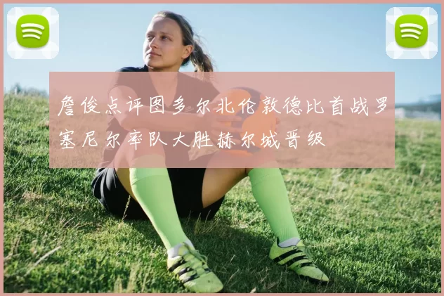 詹俊点评图多尔北伦敦德比首战罗塞尼尔率队大胜赫尔城晋级