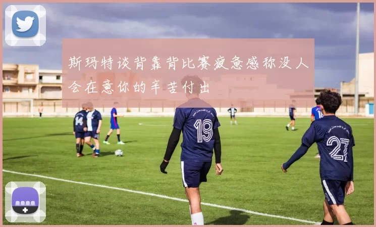 斯玛特谈背靠背比赛疲惫感称没人会在意你的辛苦付出
