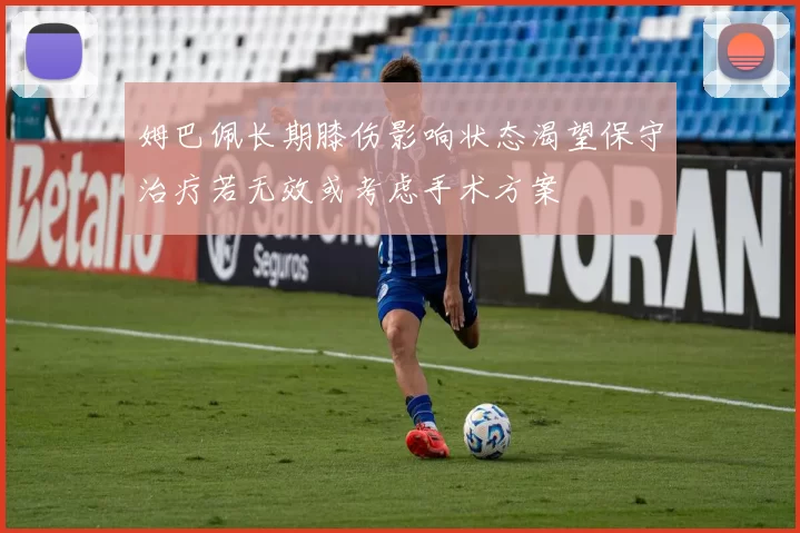 姆巴佩长期膝伤影响状态渴望保守治疗若无效或考虑手术方案