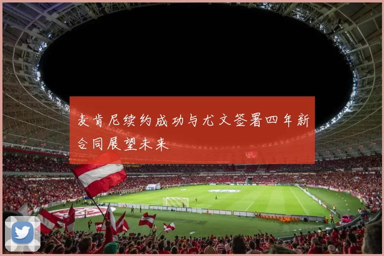 麦肯尼续约成功与尤文签署四年新合同展望未来