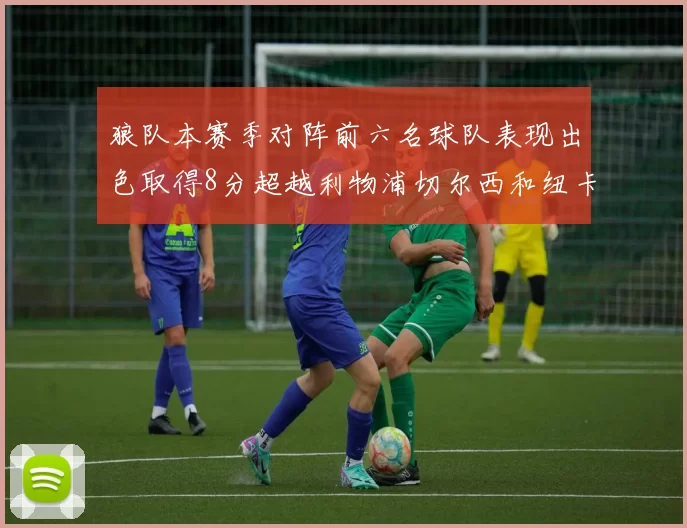 狼队本赛季对阵前六名球队表现出色取得8分超越利物浦切尔西和纽卡