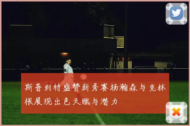 斯普利特盛赞新秀赛杨瀚森与克林根展现出色天赋与潜力