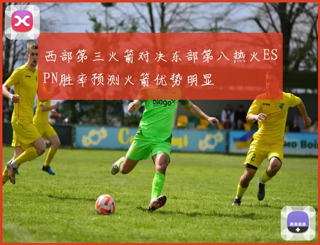 西部第三火箭对决东部第八热火ESPN胜率预测火箭优势明显