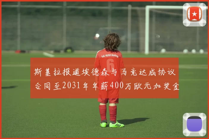 斯基拉报道埃德森与马竞达成协议合同至2031年年薪400万欧元加奖金