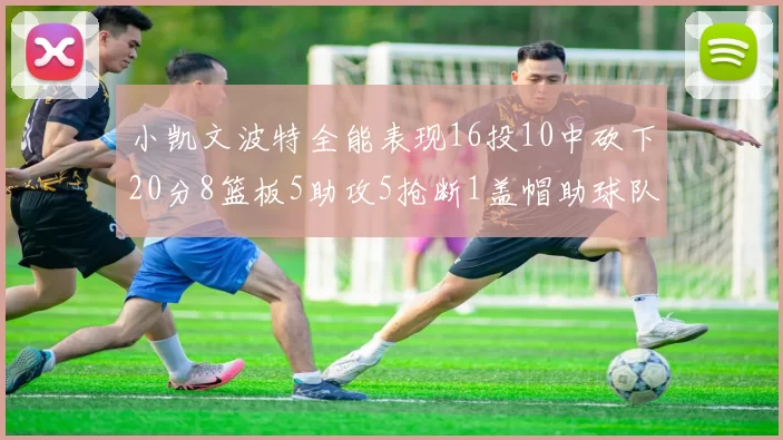 小凯文波特全能表现16投10中砍下20分8篮板5助攻5抢断1盖帽助球队绝杀对手