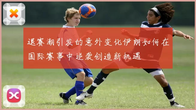 退赛潮引发的意外变化伊朗如何在国际赛事中逆袭创造新机遇