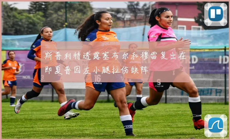 斯普利特透露塞布尔和穆雷复出在即夏普因左小腿拉伤缺阵