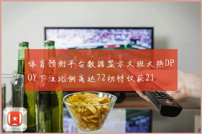 体育预测平台数据显示文班大热DPOY下注比例高达72切特仅获21