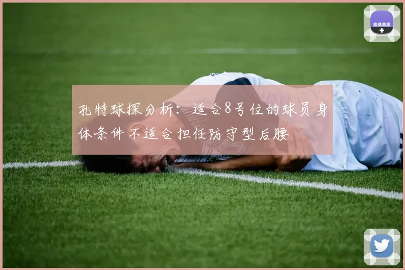 孔特球探分析：适合8号位的球员身体条件不适合担任防守型后腰