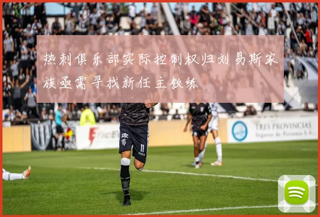 热刺俱乐部实际控制权归刘易斯家族亟需寻找新任主教练