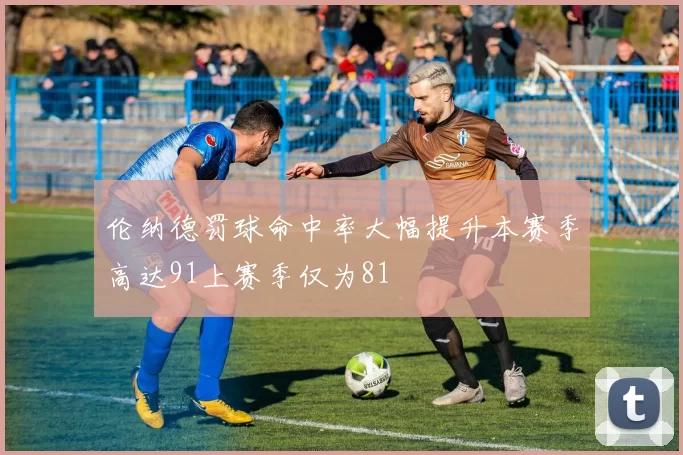 伦纳德罚球命中率大幅提升本赛季高达91上赛季仅为81