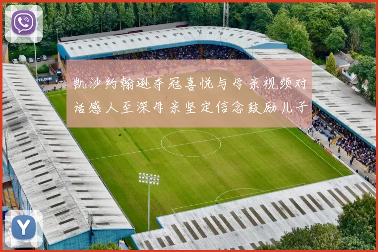 凯沙约翰逊夺冠喜悦与母亲视频对话感人至深母亲坚定信念鼓励儿子追梦