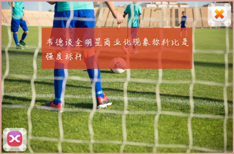韦德谈全明星商业化现象称科比是强度标杆